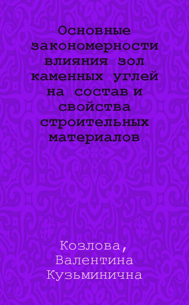 Основные закономерности влияния зол каменных углей на состав и свойства строительных материалов : (На прим. зол кузнец. углей) : Автореф. дис. на соиск. учен. степени д-ра техн. наук : (05.23.05)