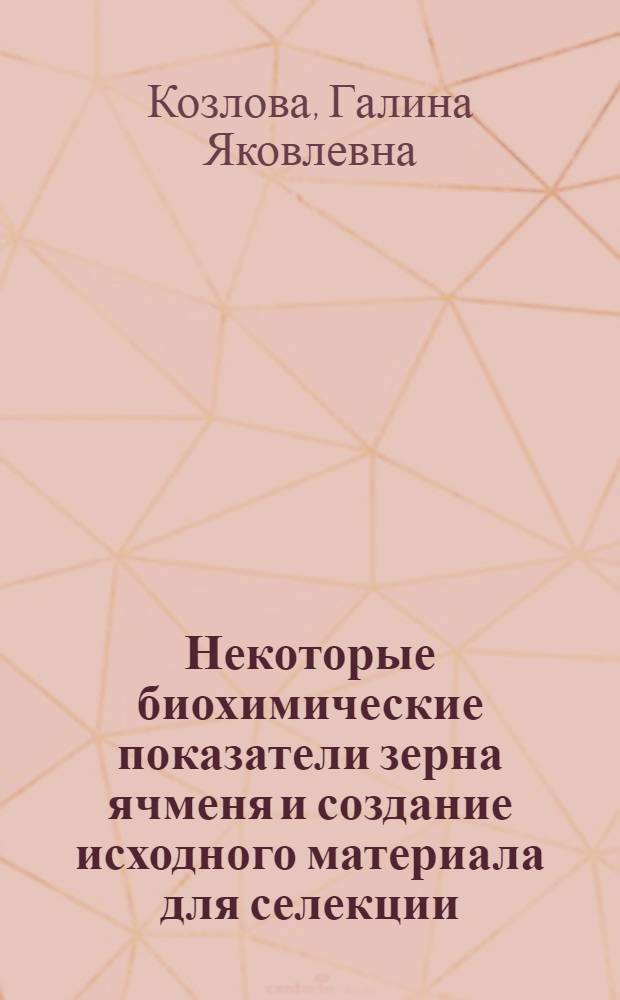 Некоторые биохимические показатели зерна ячменя и создание исходного материала для селекции : Автореф. дис. на соиск. учен. степени канд. с.-х. наук : (06.01.05)