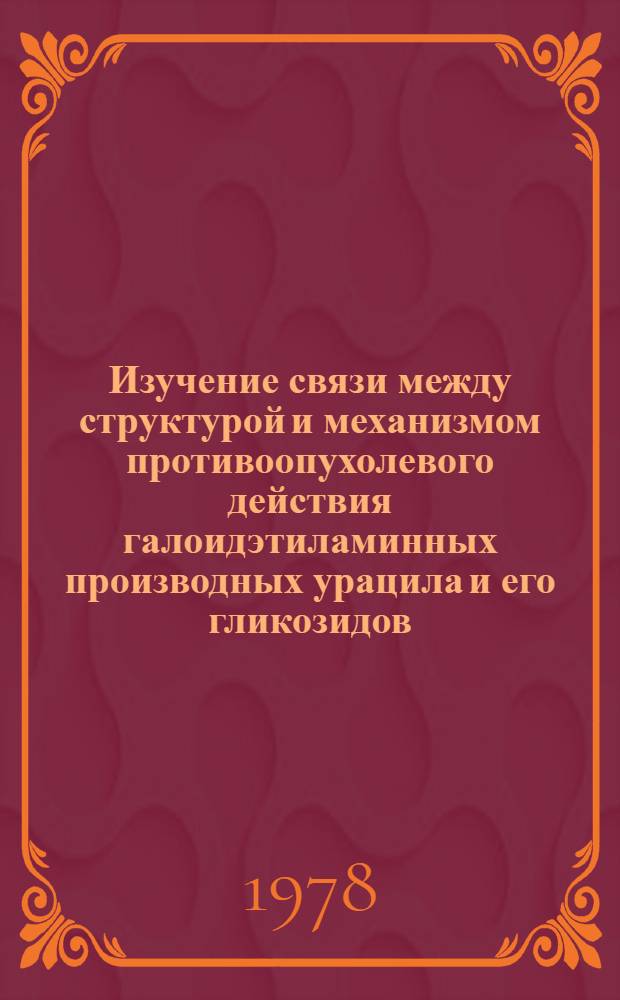 Изучение связи между структурой и механизмом противоопухолевого действия галоидэтиламинных производных урацила и его гликозидов : Автореф. дис. на соиск. учен. степени к. б. н