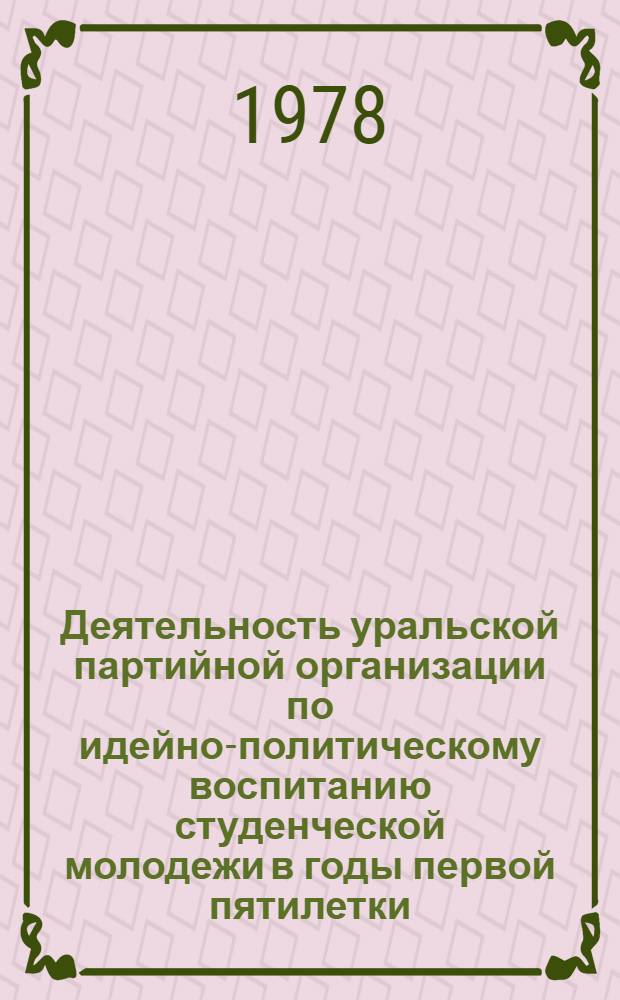 Деятельность уральской партийной организации по идейно-политическому воспитанию студенческой молодежи в годы первой пятилетки : Автореф. дис. на соиск. учен. степени канд. ист. наук : (07.00.01)