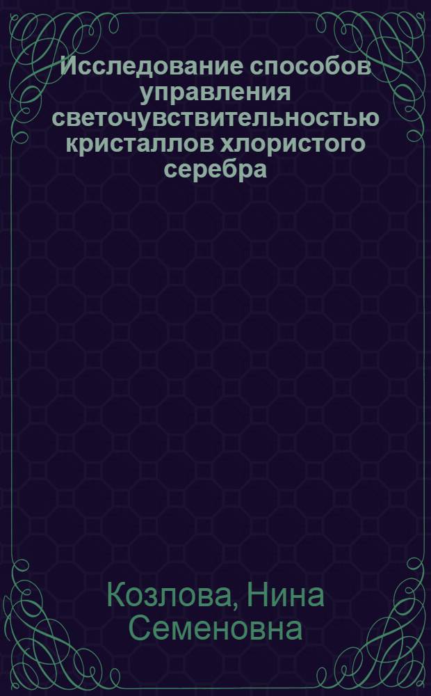 Исследование способов управления светочувствительностью кристаллов хлористого серебра : Автореф. дис. на соиск. учен. степ. к. ф.-м. н