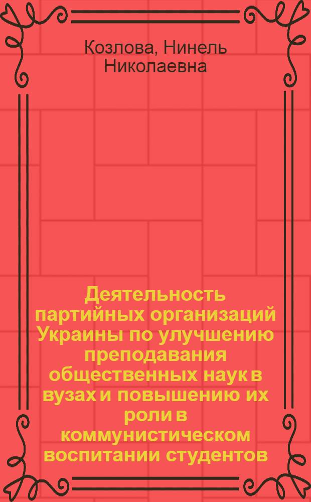 Деятельность партийных организаций Украины по улучшению преподавания общественных наук в вузах и повышению их роли в коммунистическом воспитании студентов : (1966-1970 гг.) : Автореф. дис. на соиск. учен. степ. к. и. н