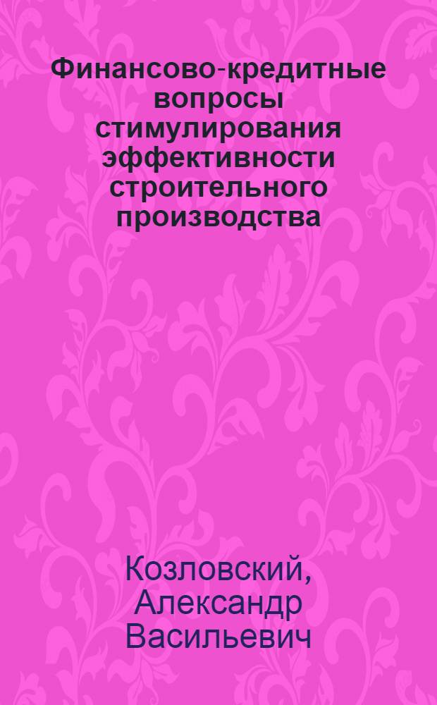 Финансово-кредитные вопросы стимулирования эффективности строительного производства : Автореф. дис. на соиск. учен. степени канд. экон. наук : (08.00.10)