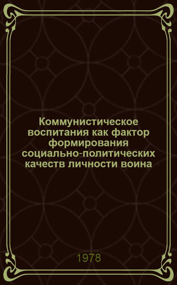 Коммунистическое воспитания как фактор формирования социально-политических качеств личности воина : Автореф. дис. на соиск. учен. степ. к. филос. н