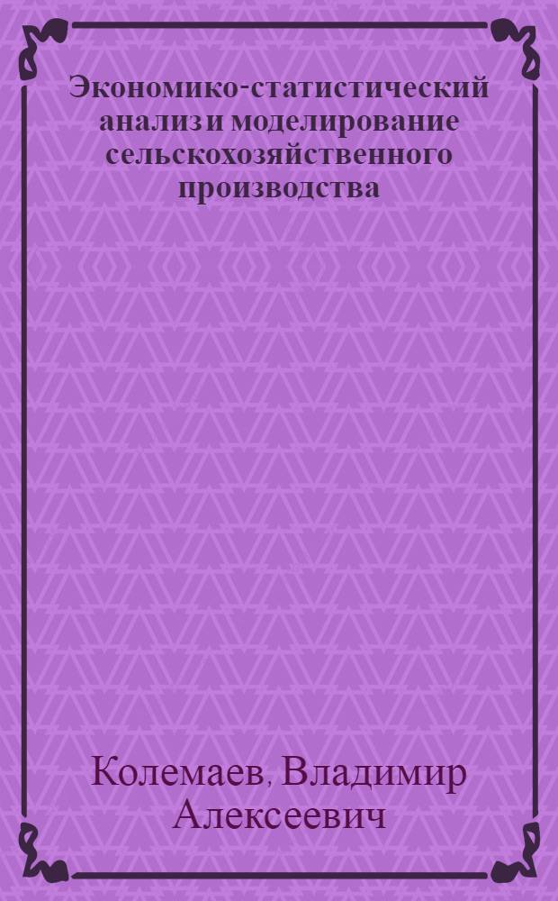 Экономико-статистический анализ и моделирование сельскохозяйственного производства : Автореф. дис. на соиск. учен. степ. д-ра экон. наук : (08.00.11)