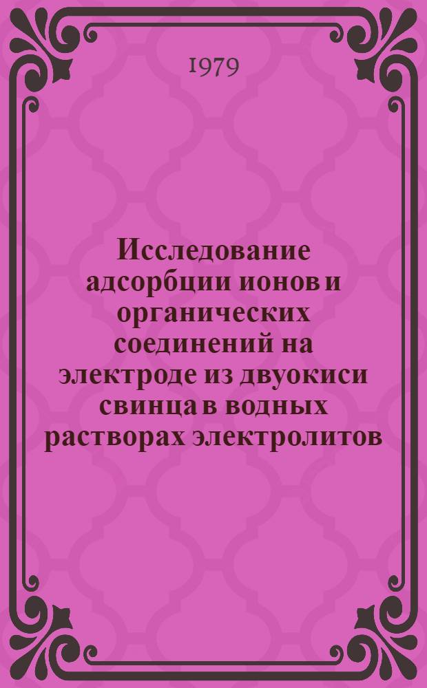 Исследование адсорбции ионов и органических соединений на электроде из двуокиси свинца в водных растворах электролитов : Автореф. дис. на соиск. учен. степ. канд. хим. наук : (02.00.05)
