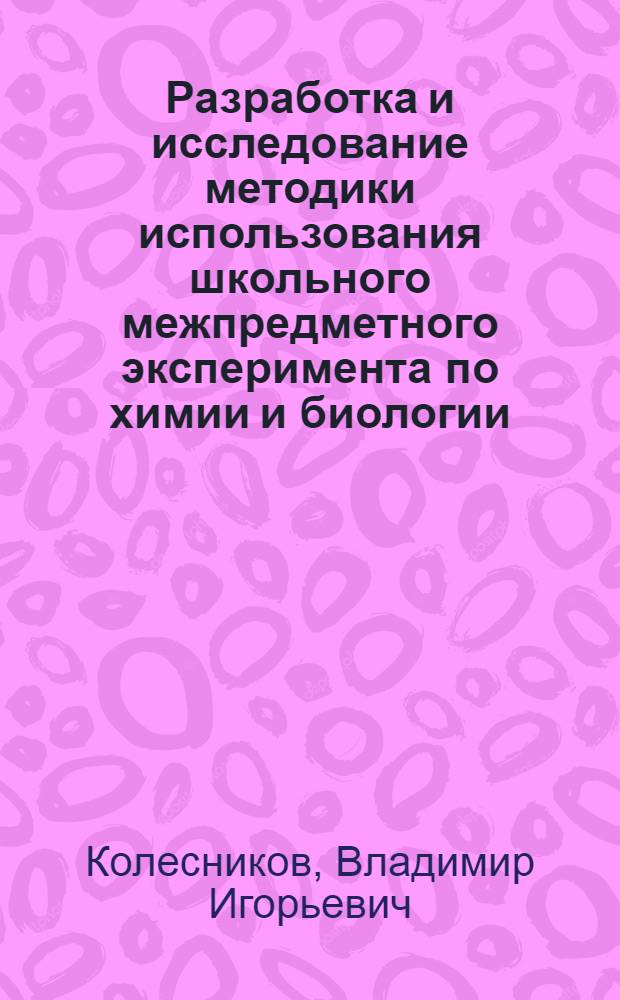Разработка и исследование методики использования школьного межпредметного эксперимента по химии и биологии : Автореф. дис. на соиск. учен. степ. канд. пед. наук : (13.00.02)