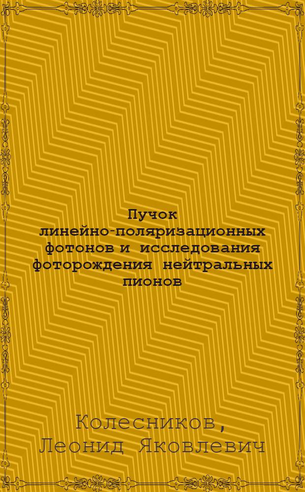Пучок линейно-поляризационных фотонов и исследования фоторождения нейтральных пионов : Автореф. дис. на соиск. учен. степ. д-ра физ.-мат. наук : (01.04.16)