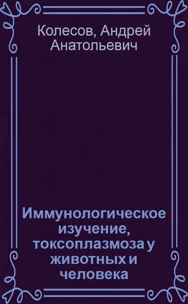 Иммунологическое изучение, токсоплазмоза у животных и человека : Автореф. дис. на соиск. учен. степ. канд. биол. наук : (03.00.19)