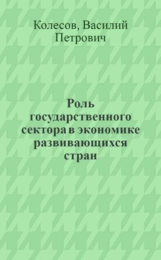 Роль государственного сектора в экономике развивающихся стран : Автореф. дис. на соиск. учен. степ. д-ра экон. наук : (08.00.14)