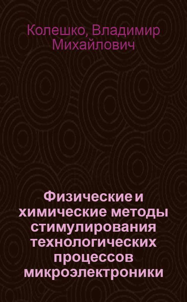 Физические и химические методы стимулирования технологических процессов микроэлектроники : Автореф. дис. на соиск. учен. степени д. т. н