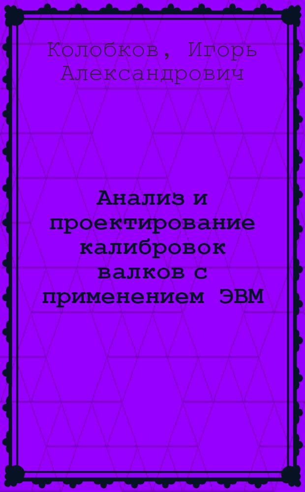 Анализ и проектирование калибровок валков с применением ЭВМ : Автореф. дис. на соиск. учен. степ. канд. техн. наук : (05.16.05)