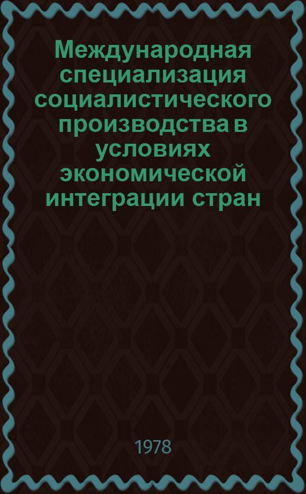 Международная специализация социалистического производства в условиях экономической интеграции стран - членов СЭВ : Автореф. дис. на соиск. учен. степени канд. экон. наук : (08.00.15)
