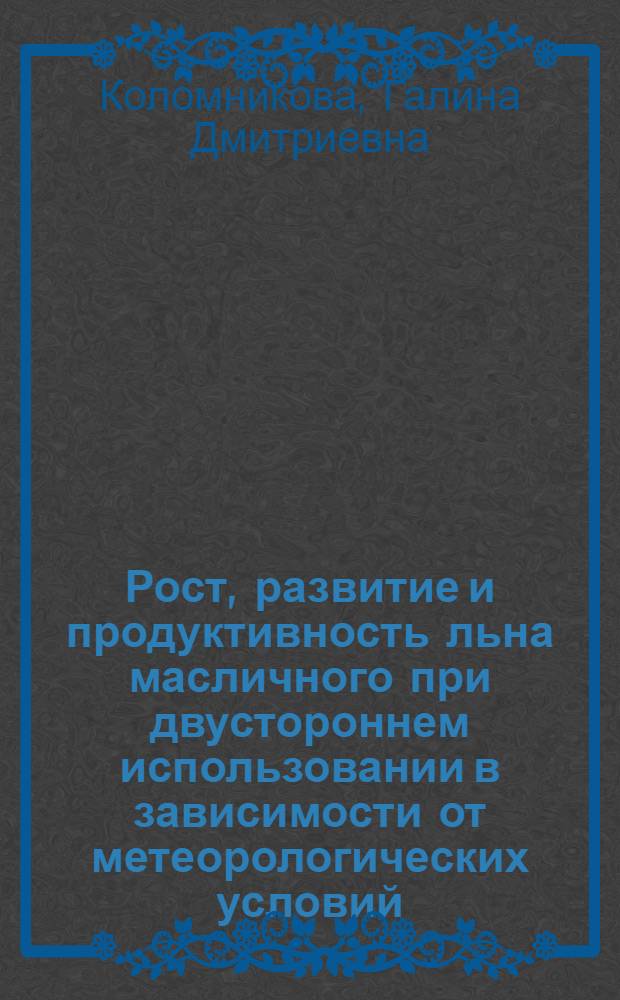 Рост, развитие и продуктивность льна масличного при двустороннем использовании в зависимости от метеорологических условий, предшественников и минеральных удобрений, в южной лесостепи Омской области : Автореф. дис. на соиск. учен. степ. канд. с.-х. наук : (06.01.09)