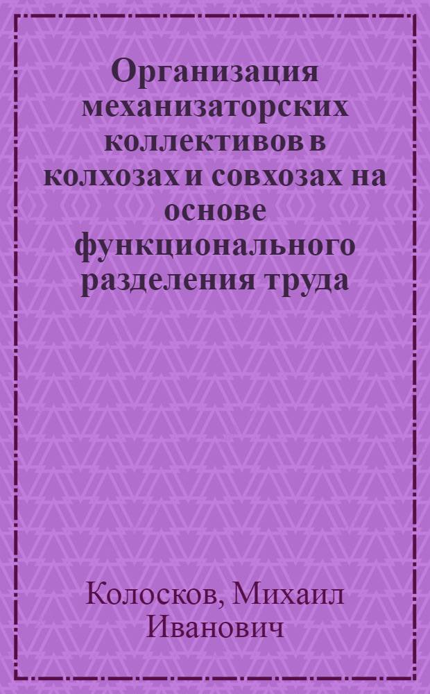 Организация механизаторских коллективов в колхозах и совхозах на основе функционального разделения труда : Автореф. дис. на соиск. учен. степ. канд. экон. наук : (08.00.05)