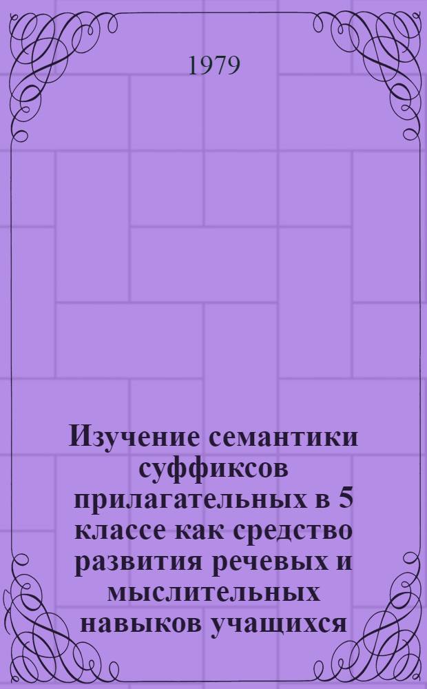 Изучение семантики суффиксов прилагательных в 5 классе как средство развития речевых и мыслительных навыков учащихся : Автореф. дис. на соиск. учен. степ. канд. пед. наук : (13.00.02)