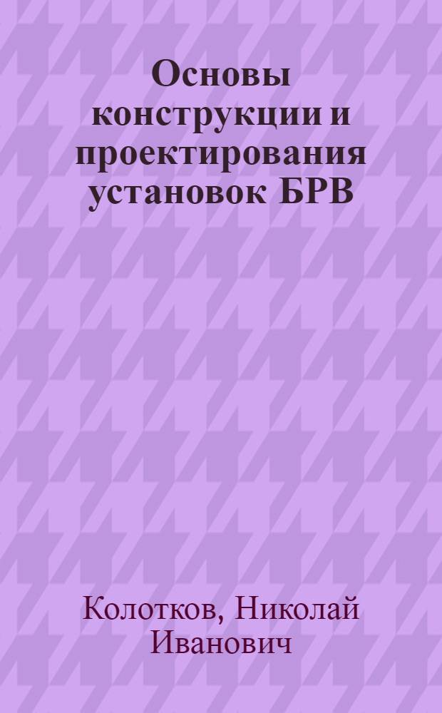 Основы конструкции и проектирования установок БРВ : Учеб. пособие для отрасл. системы обучения кадров