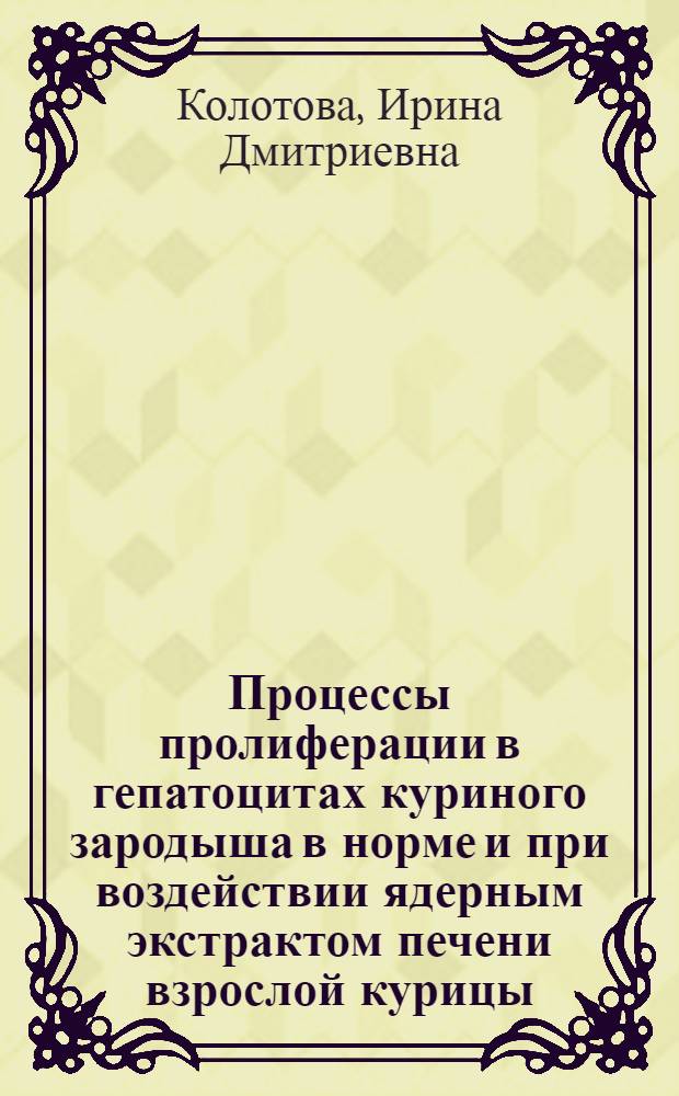 Процессы пролиферации в гепатоцитах куриного зародыша в норме и при воздействии ядерным экстрактом печени взрослой курицы : Автореф. дис. на соиск. учен. степ. канд. биол. наук : (03.00.11)