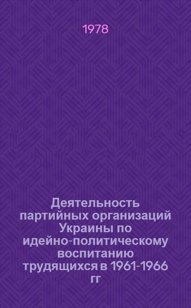 Деятельность партийных организаций Украины по идейно-политическому воспитанию трудящихся в 1961-1966 гг. : (На материалах Донецкой и Ворошиловгр. обл.) : Автореф. дис. на соиск. учен. степени канд. ист. наук : (07.00.01)