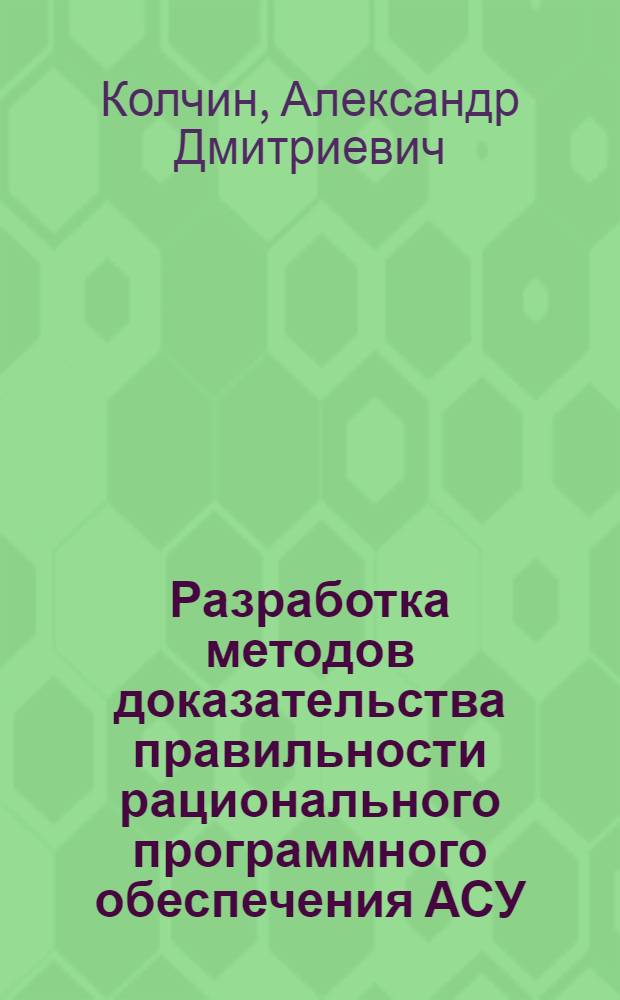Разработка методов доказательства правильности рационального программного обеспечения АСУ : Автореф. дис. на соиск. учен. степ. канд. техн. наук : (05.13.06)