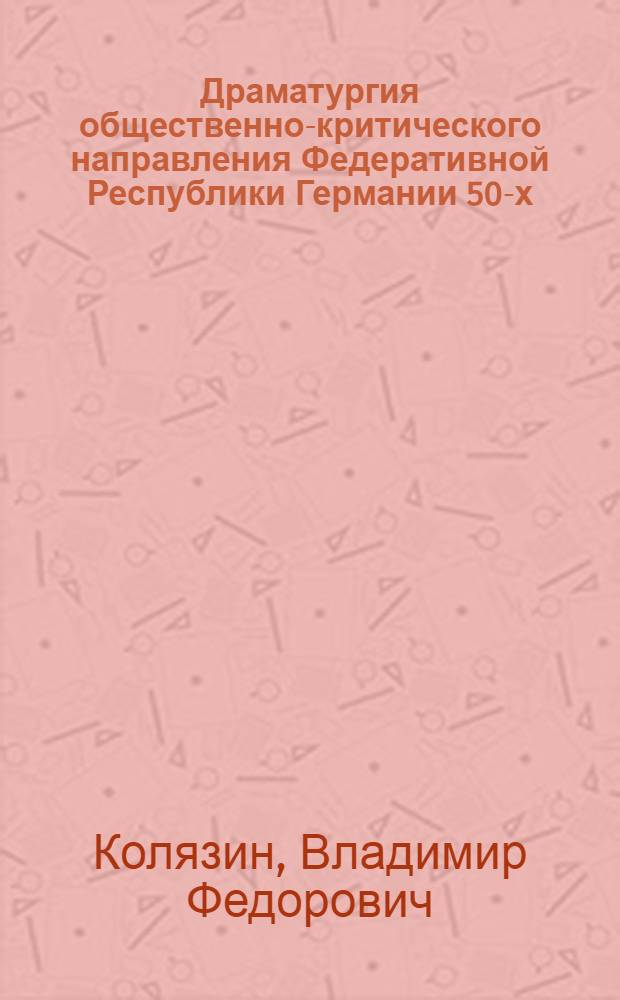 Драматургия общественно-критического направления Федеративной Республики Германии 50-х - 1-ой половины 60-х годов : Автореф. дис. на соиск. учен. степени канд. искусствоведения : (17.00.01)