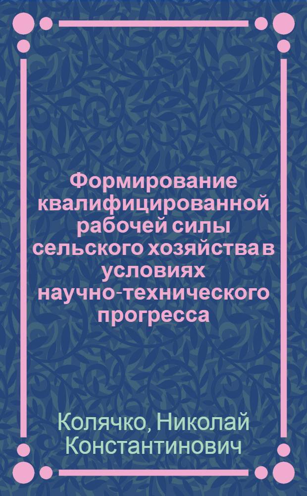 Формирование квалифицированной рабочей силы сельского хозяйства в условиях научно-технического прогресса : (На прим. колхозов БССР) : Автореф. дис. на соиск. учен. степени канд. экон. наук : (08.00.05)