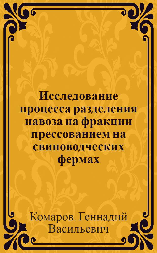 Исследование процесса разделения навоза на фракции прессованием на свиноводческих фермах : Автореф. дис. на соиск. учен. степ. канд. техн. наук : (05.20.01)