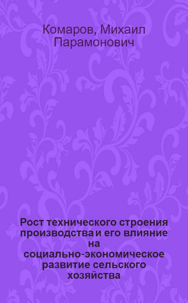 Рост технического строения производства и его влияние на социально-экономическое развитие сельского хозяйства : Автореф. дис. на соиск. учен. степ. канд. экон. наук : (08.00.01)