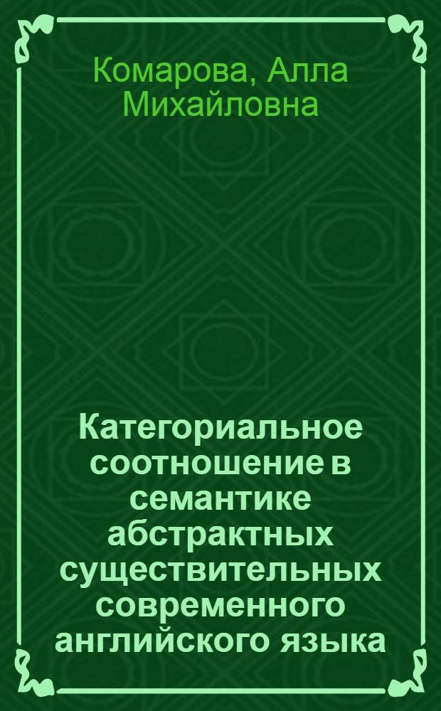 Категориальное соотношение в семантике абстрактных существительных современного английского языка : Автореф. дис. на соиск. учен. степ. канд. филол. наук : (10.02.04)