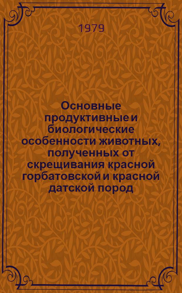 Основные продуктивные и биологические особенности животных, полученных от скрещивания красной горбатовской и красной датской пород (в условиях Горьковской области) : Автореф. дис. на соиск. учен. степ. канд. с.-х. наук : (06.02.04)