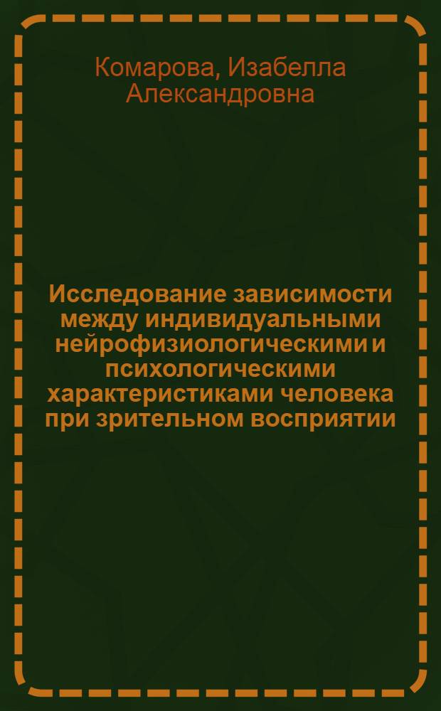 Исследование зависимости между индивидуальными нейрофизиологическими и психологическими характеристиками человека при зрительном восприятии : Автореф. дис. на соиск. учен. степ. канд. биол. наук : (03.00.13)