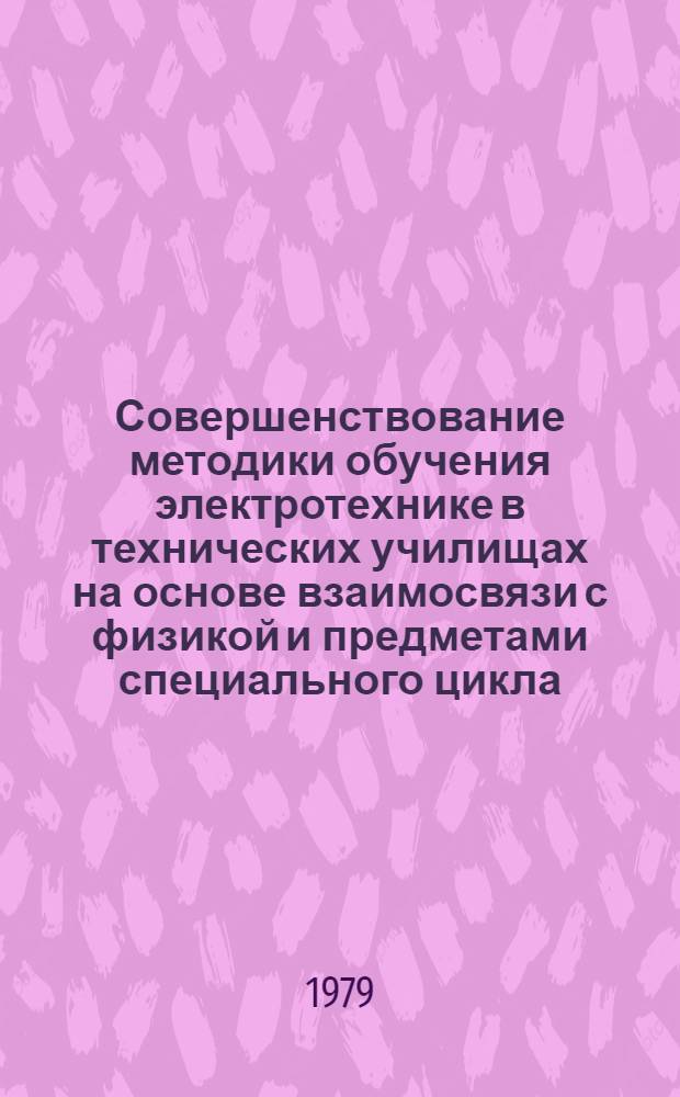 Совершенствование методики обучения электротехнике в технических училищах на основе взаимосвязи с физикой и предметами специального цикла : (На прим. электротехн. профессий) : Автореф. дис. на соиск. учен. степ. канд. пед. наук : (13.00.02)