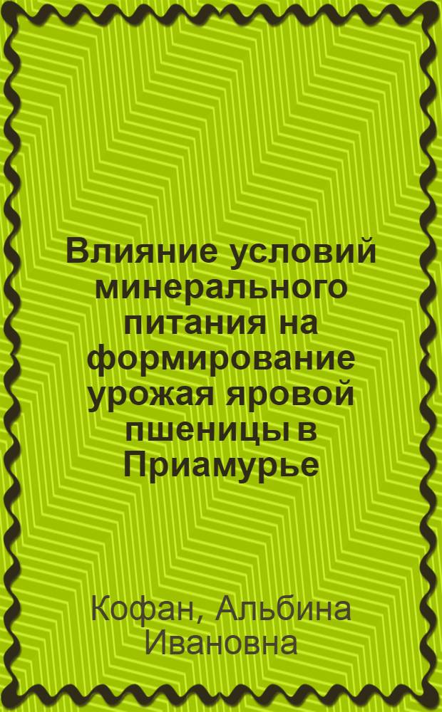 Влияние условий минерального питания на формирование урожая яровой пшеницы в Приамурье : Автореф. дис. на соиск. учен. степ. канд. с.-х. наук : (06.01.04)