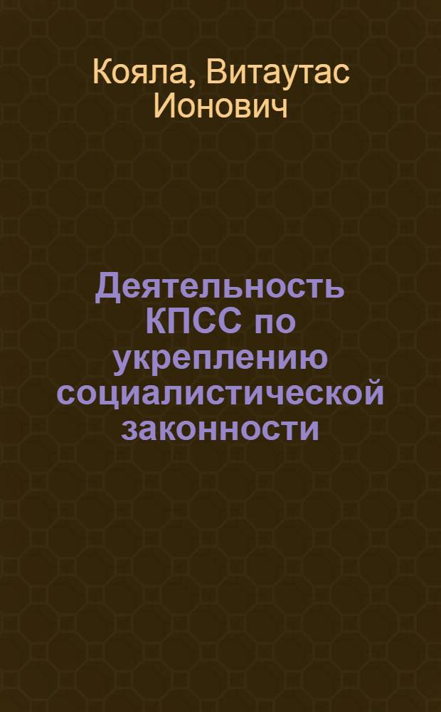 Деятельность КПСС по укреплению социалистической законности : (На материалах ЛитССР) : Автореф. дис. на соиск. учен. степ. д. ю. н