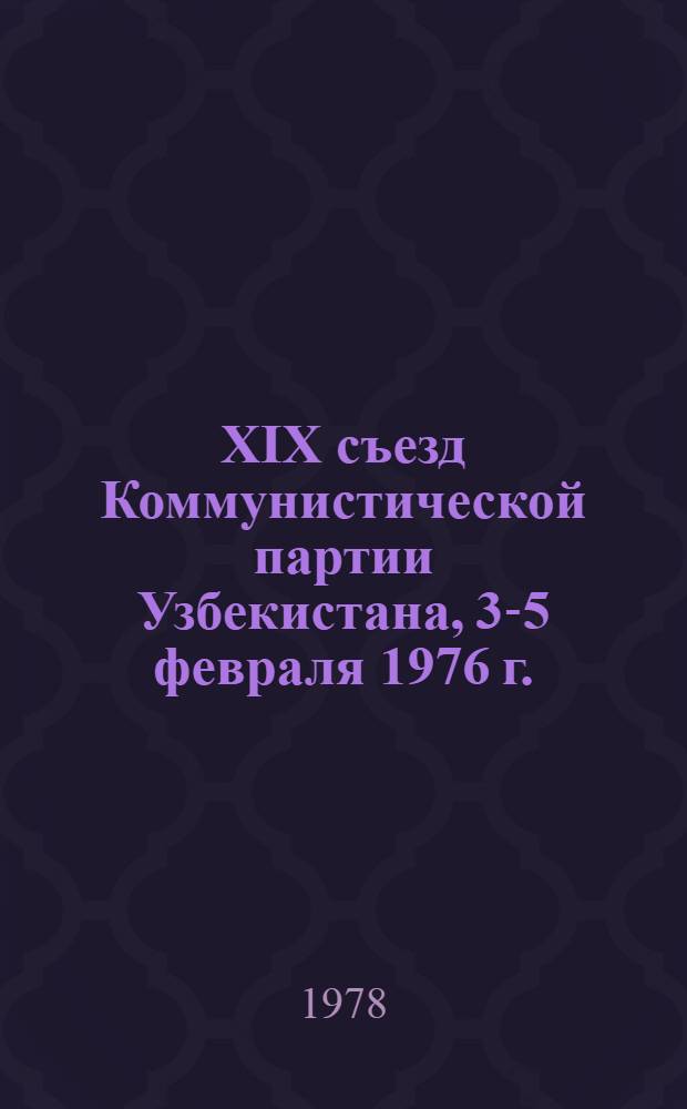 XIX съезд Коммунистической партии Узбекистана, 3-5 февраля 1976 г. : Стеногр. отчет