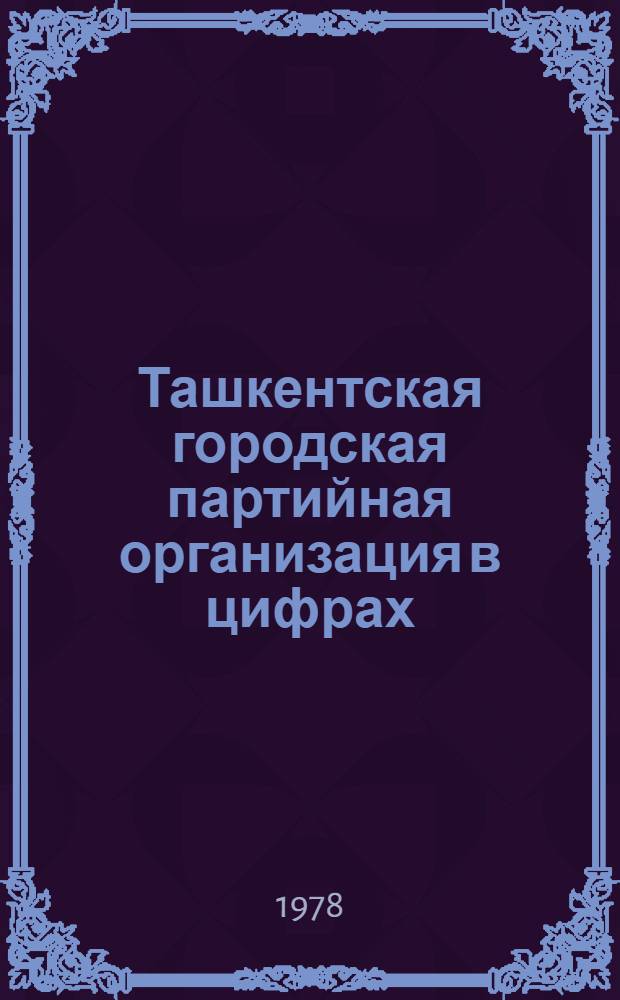 Ташкентская городская партийная организация в цифрах (1932-1978 гг.)