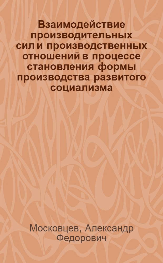Взаимодействие производительных сил и производственных отношений в процессе становления формы производства развитого социализма : (Аспект сущности) : Автореф. дис. на соиск. учен. степ. канд. экон. наук : (08.00.01)