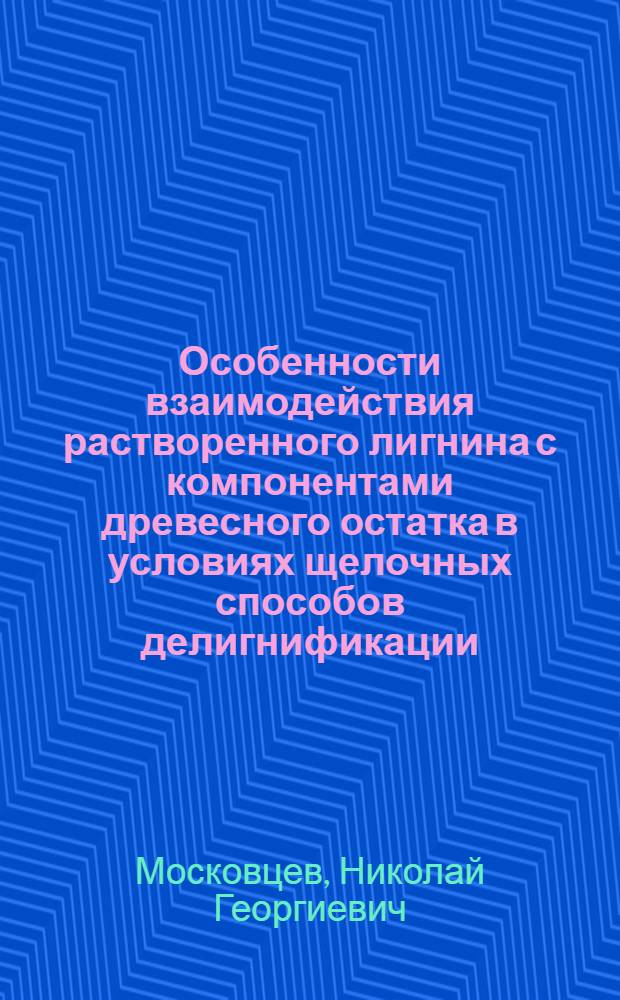 Особенности взаимодействия растворенного лигнина с компонентами древесного остатка в условиях щелочных способов делигнификации : Автореф. дис. на соиск. учен. степени канд. хим. наук : (05.21.03)