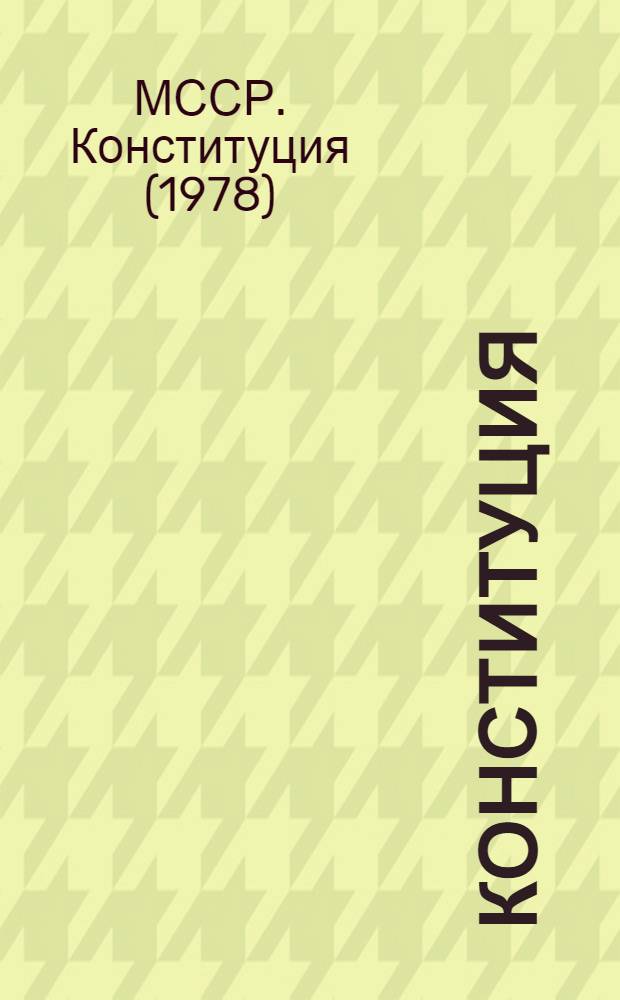 Конституция (Основной Закон) Молдавской Советской Социалистической Республики : Принята на внеочередной восьмой сессии Верхов. Совета МССР девятого созыва 15 апр. 1978 г