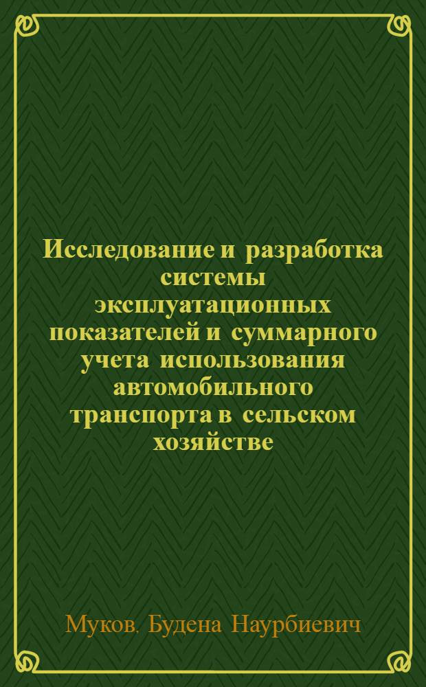 Исследование и разработка системы эксплуатационных показателей и суммарного учета использования автомобильного транспорта в сельском хозяйстве : (На прим. хоз-в КБАССР) : Автореф. дис. на соиск. учен. степ. канд. техн. наук : (05.20.03)