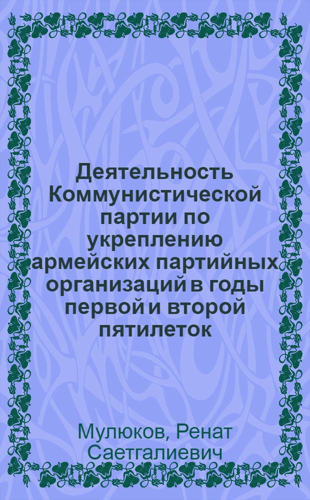 Деятельность Коммунистической партии по укреплению армейских партийных организаций в годы первой и второй пятилеток (1928-1937 гг.) : Автореф. дис. на соиск. учен. степ. канд. ист. наук : (07.00.01)