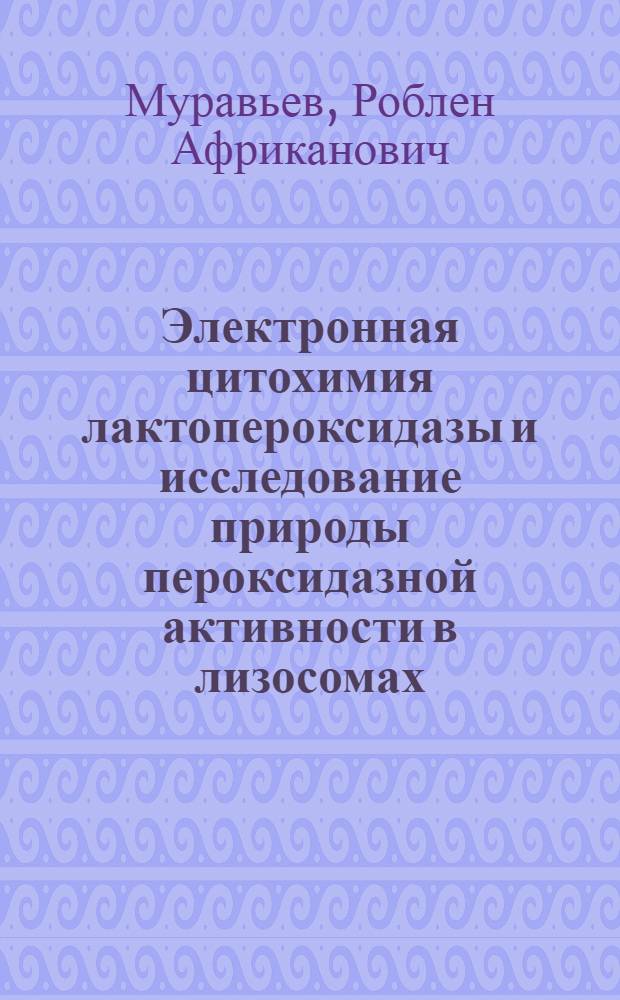 Электронная цитохимия лактопероксидазы и исследование природы пероксидазной активности в лизосомах : Автореф. дис. на соиск. учен. степени канд. биол. наук : (03.00.02)