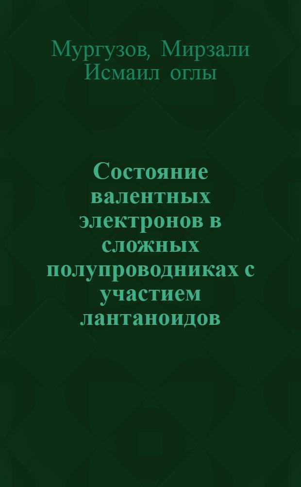Состояние валентных электронов в сложных полупроводниках с участием лантаноидов : Автореф. дис. на соиск. учен. степ. д-ра физ.-мат. наук : (01.04.10)