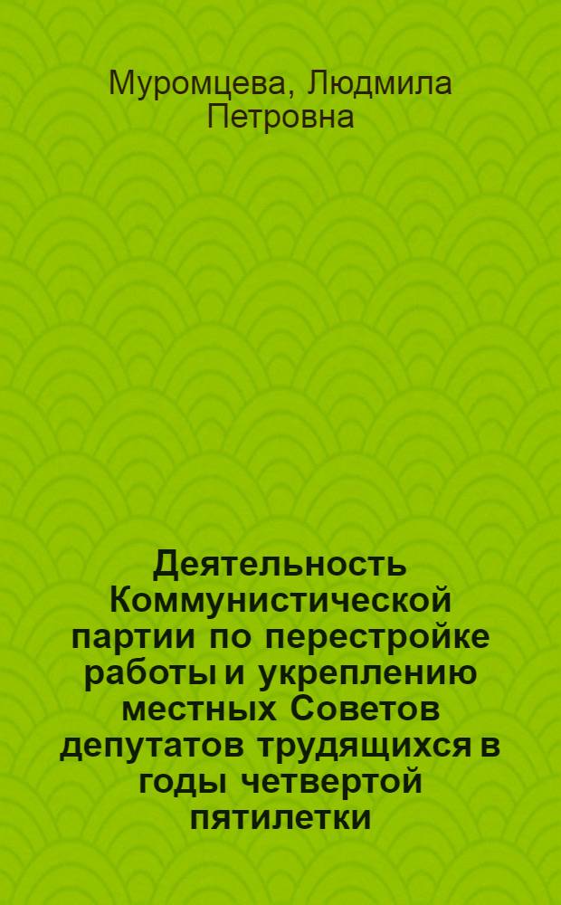 Деятельность Коммунистической партии по перестройке работы и укреплению местных Советов депутатов трудящихся в годы четвертой пятилетки (1946-1950 гг.) : (На материалах Центр. р-на РСФСР) : Автореф. дис. на соиск. учен. степени канд. ист. наук : (07.00.01)