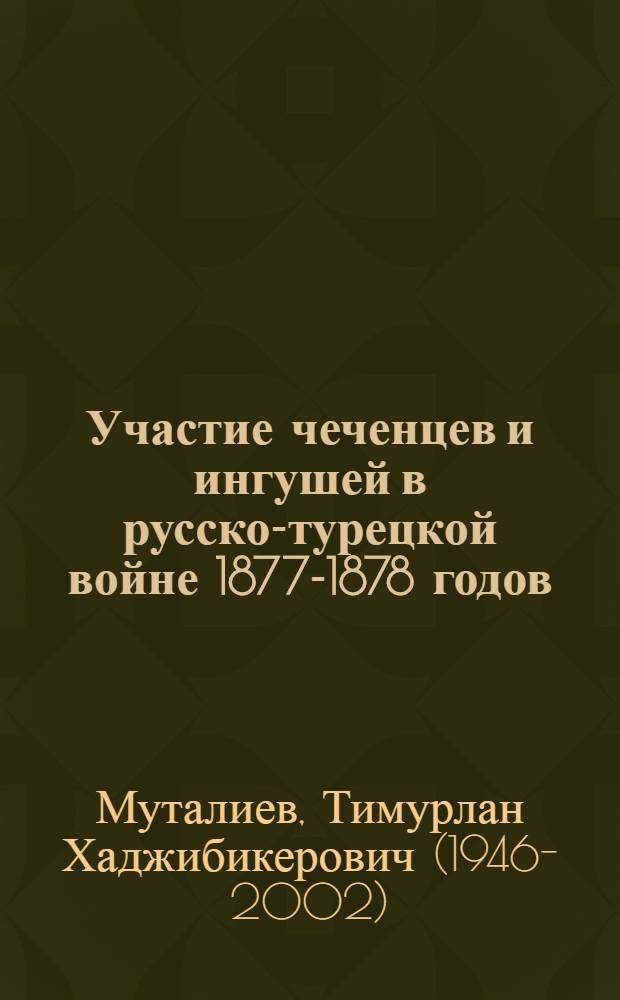 Участие чеченцев и ингушей в русско-турецкой войне 1877-1878 годов : Автореф. дис. на соиск. учен. степ. канд. ист. наук : (07.00.02)