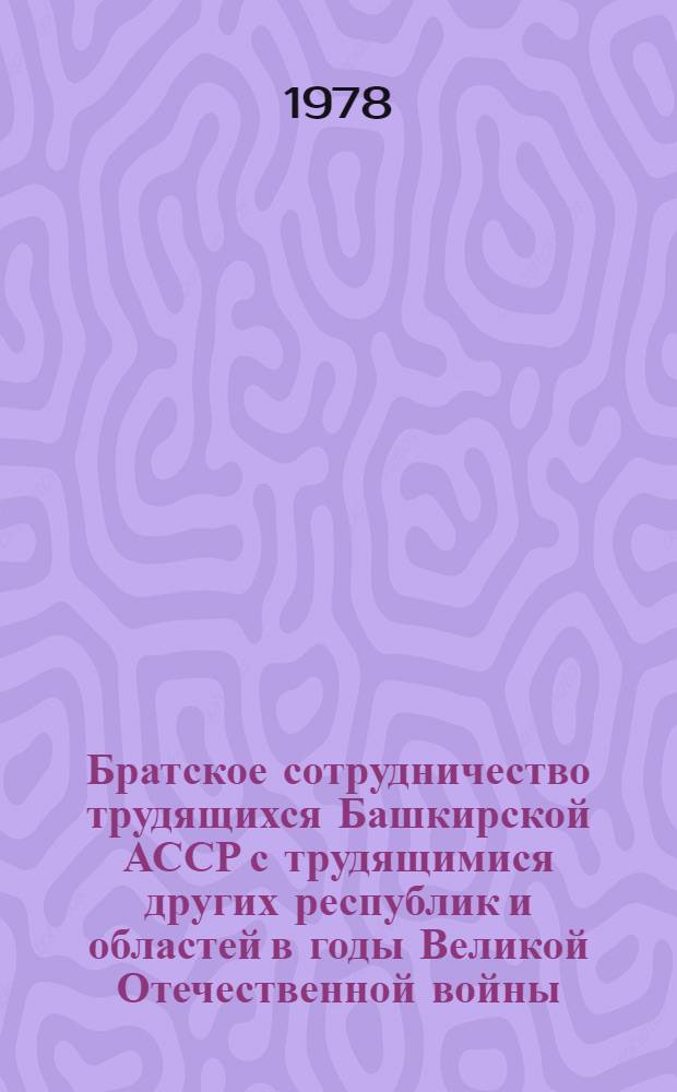 Братское сотрудничество трудящихся Башкирской АССР с трудящимися других республик и областей в годы Великой Отечественной войны : Автореф. дис. на соиск. учен. степени к. ист. н