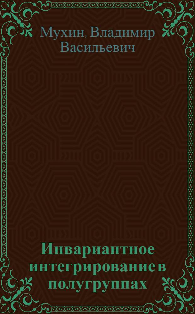 Инвариантное интегрирование в полугруппах : Автореф. дис. на соиск. учен. степ. канд. физ.-мат. наук : (01.01.01)