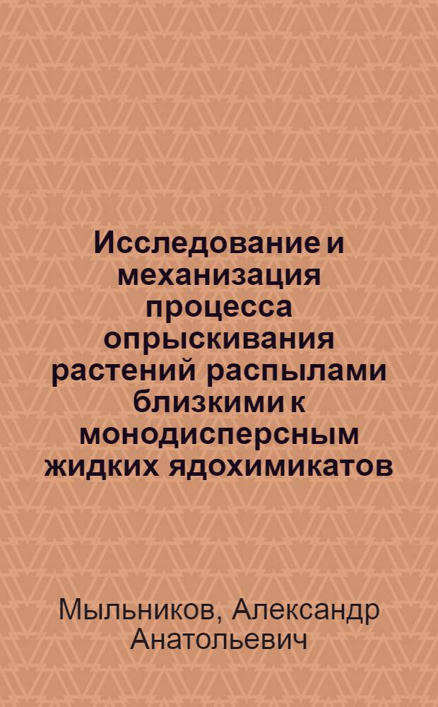 Исследование и механизация процесса опрыскивания растений распылами близкими к монодисперсным жидких ядохимикатов : Автореф. дис. на соиск. учен. степени канд. техн. наук : (05.20.01)
