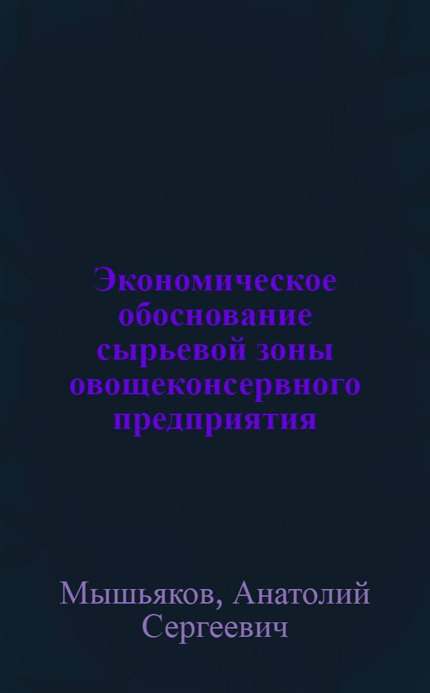 Экономическое обоснование сырьевой зоны овощеконсервного предприятия : (В условиях Центр.-Чернозем. экон. р-на) : Автореф. дис. на соиск. учен. степени канд. экон. наук : (08.00.05)