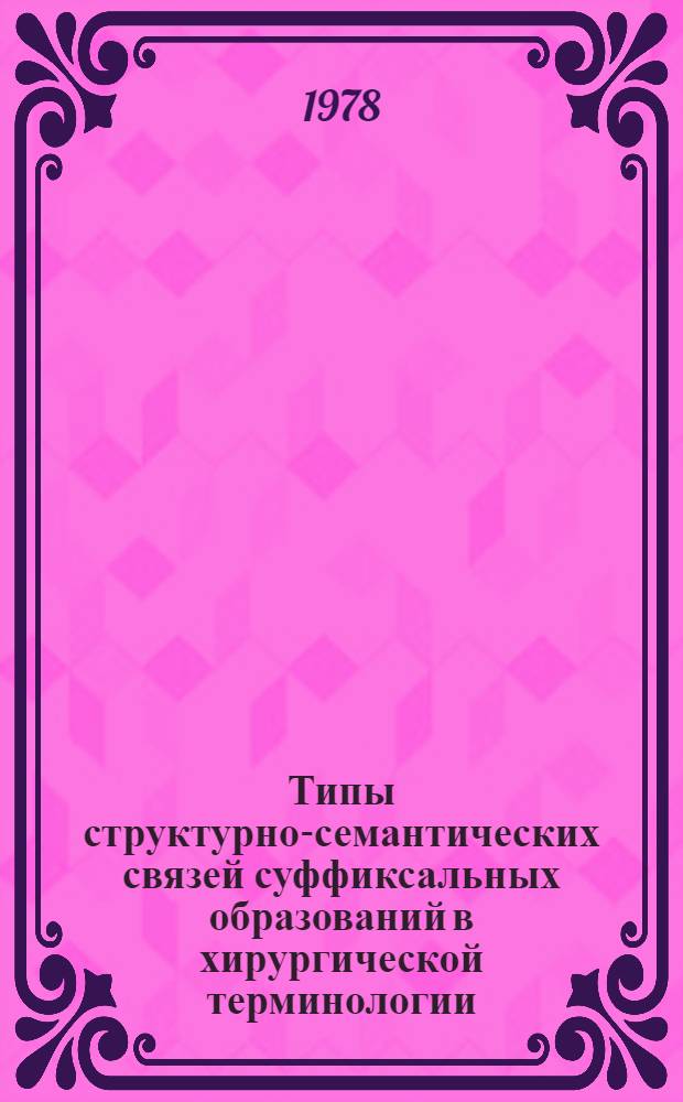 Типы структурно-семантических связей суффиксальных образований в хирургической терминологии : (На материале французского языка) : Автореф. дис. на соиск. учен. степени к. филол. н